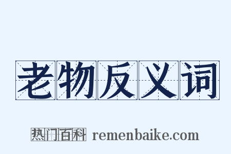 老物反义词是什么意思的图片